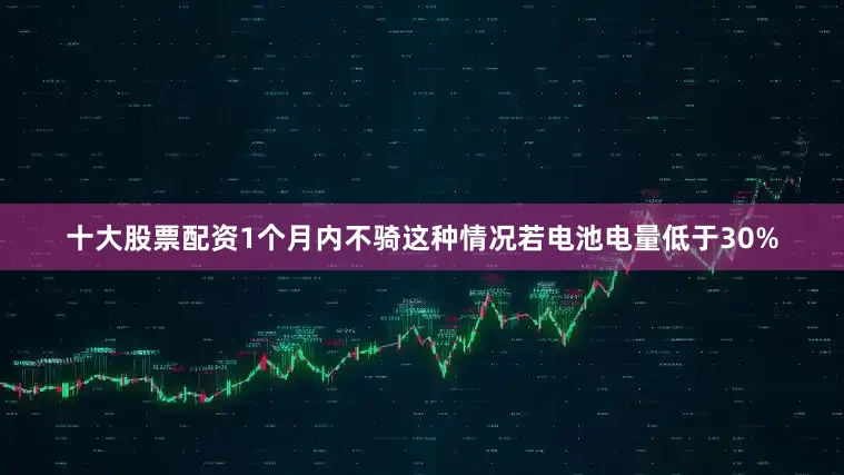 十大股票配资1个月内不骑这种情况若电池电量低于30%