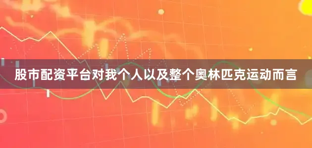 股市配资平台对我个人以及整个奥林匹克运动而言