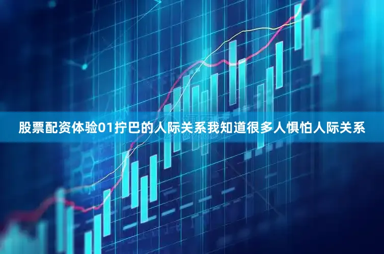 股票配资体验01拧巴的人际关系我知道很多人惧怕人际关系