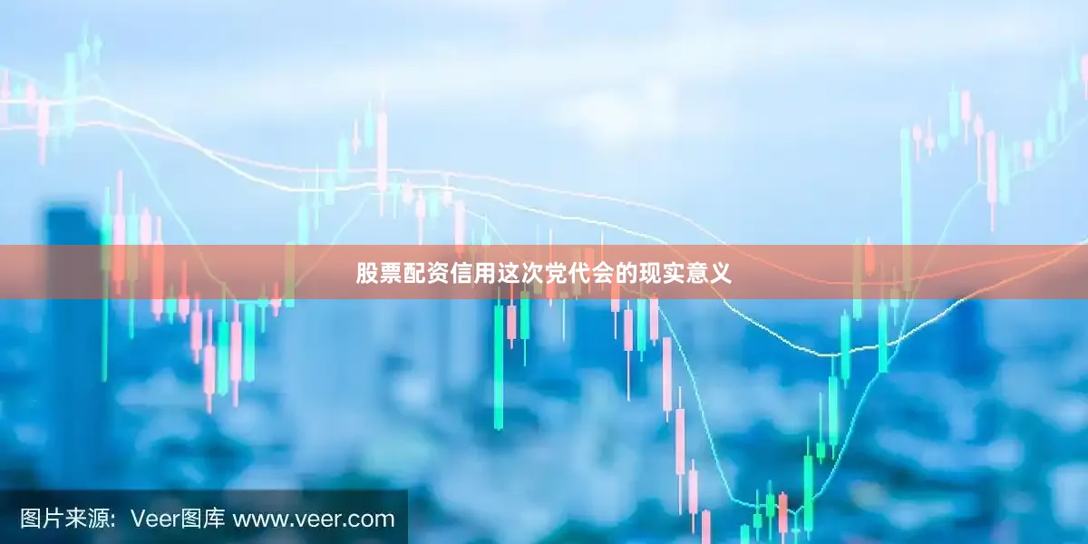股票配资信用这次党代会的现实意义