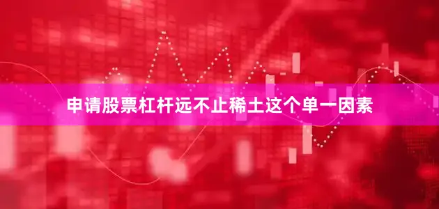 申请股票杠杆远不止稀土这个单一因素