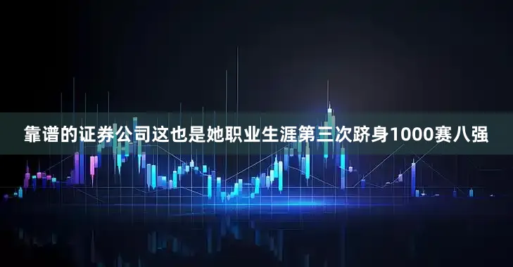 靠谱的证券公司这也是她职业生涯第三次跻身1000赛八强
