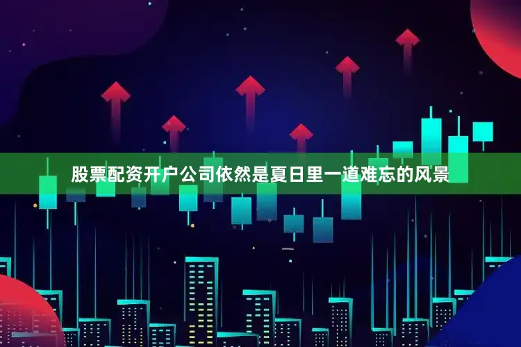 股票配资开户公司依然是夏日里一道难忘的风景