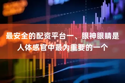 最安全的配资平台一、眼神眼睛是人体感官中最为重要的一个