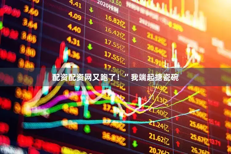 配资配资网又跑了！”我端起搪瓷碗