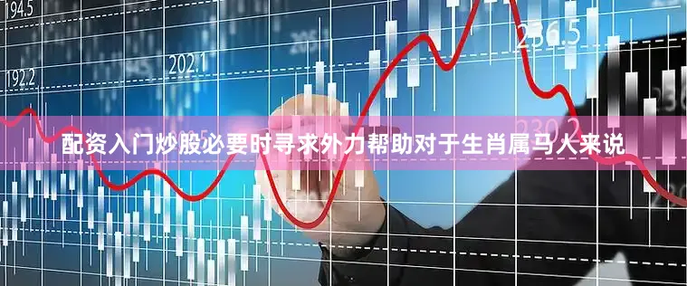配资入门炒股必要时寻求外力帮助对于生肖属马人来说