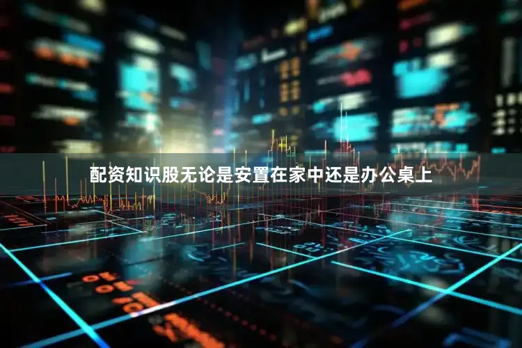 配资知识股无论是安置在家中还是办公桌上
