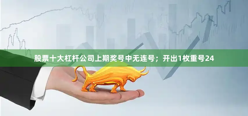 股票十大杠杆公司　　　　上期奖号中无连号；开出1枚重号24