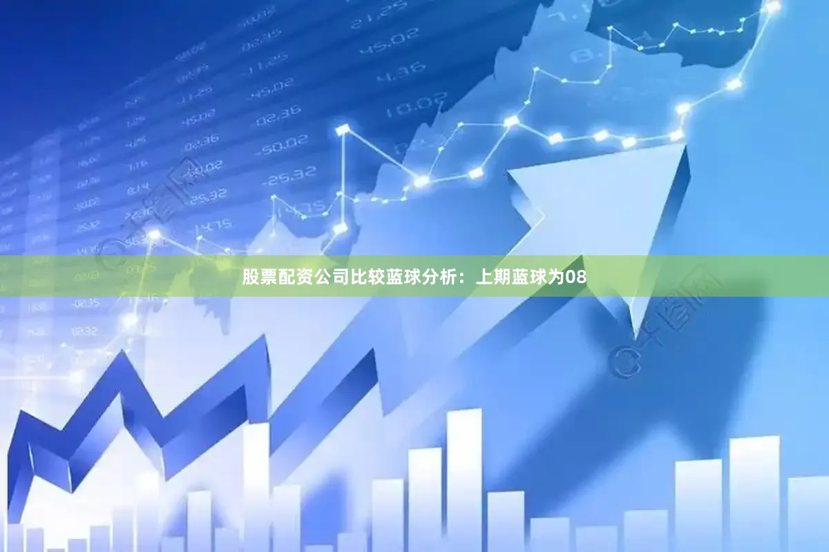 股票配资公司比较　　蓝球分析：上期蓝球为08