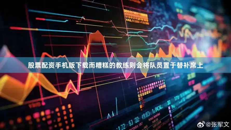 股票配资手机版下载而糟糕的教练则会将队员置于替补席上