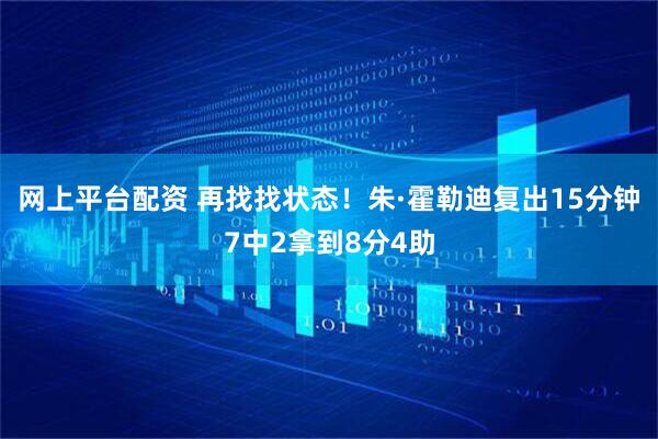 网上平台配资 再找找状态！朱·霍勒迪复出15分钟7中2拿到8分4助