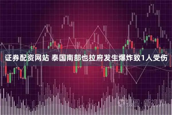 证券配资网站 泰国南部也拉府发生爆炸致1人受伤