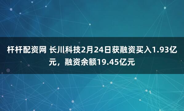 杆杆配资网 长川科技2月24日获融资买入1.93亿元，融资余额19.45亿元