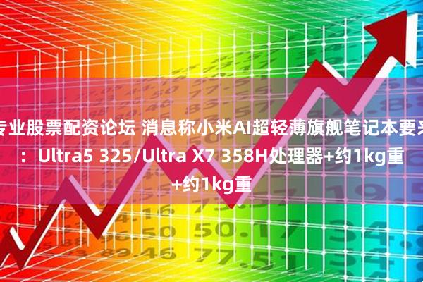 最专业股票配资论坛 消息称小米AI超轻薄旗舰笔记本要来了：Ultra5 325/Ultra X7 358H处理器+约1kg重