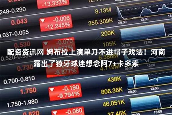 配资资讯网 姆布拉上演单刀不进帽子戏法！河南露出了獠牙球迷想念阿7+卡多索