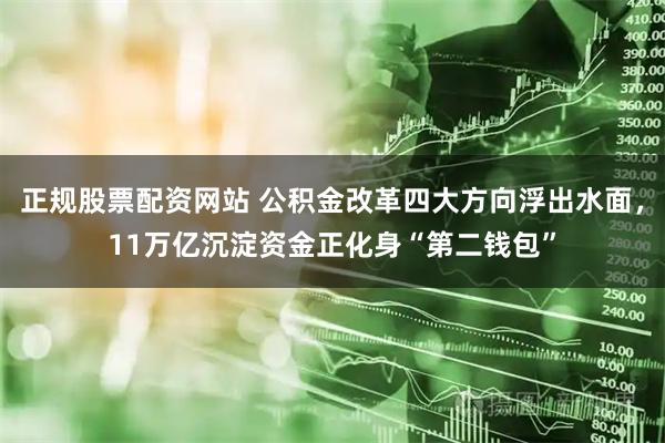 正规股票配资网站 公积金改革四大方向浮出水面，11万亿沉淀资金正化身“第二钱包”